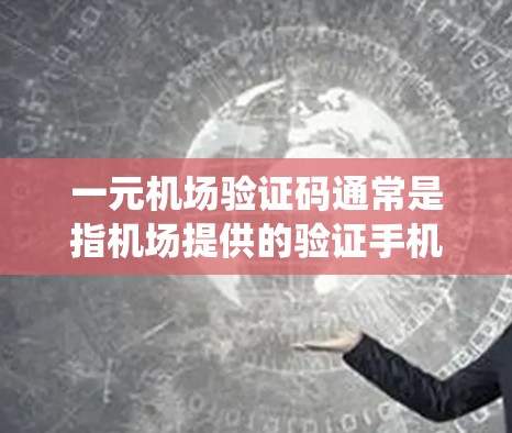 一元机场验证码通常是指机场提供的验证手机号码和地址的系统，用于确认用户的信息是否正确。以下是一元机场验证码的常见形式和使用步骤