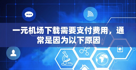 一元机场下载需要支付费用，通常是因为以下原因