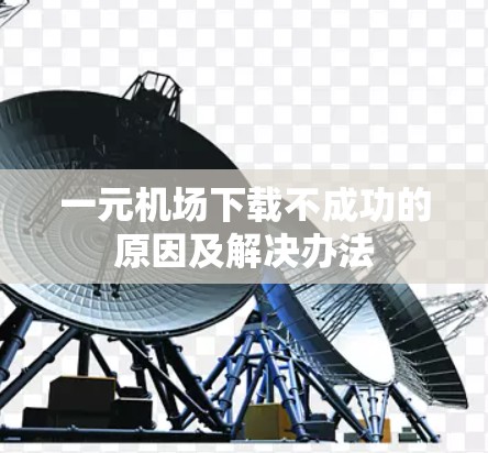 一元机场下载不成功的原因及解决办法