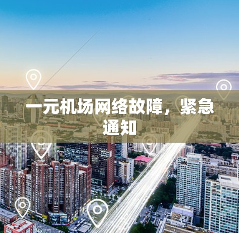 一元机场网络故障，紧急通知