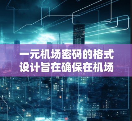 一元机场密码的格式设计旨在确保在机场使用时的安全性，以下是一个详细的步骤指南