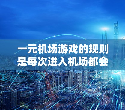 一元机场游戏的规则是每次进入机场都会获得一定的积分，积分可以用来兑换兑换码，兑换码可以用来兑换小礼品或者积分。积分的兑换规则如下
