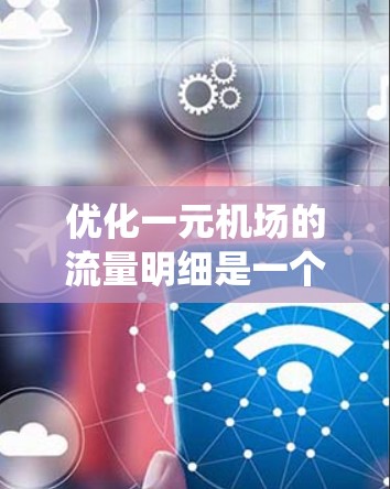 优化一元机场的流量明细是一个系统工程，涉及多个步骤和挑战。以下是详细的优化策略