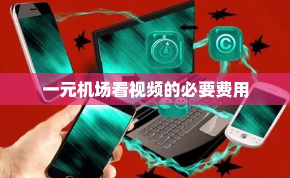 一元机场看视频的必要费用