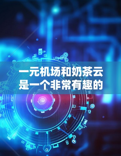 一元机场和奶茶云是一个非常有趣的组合，它结合了简洁、有力的设计风格和视觉效果。以下是一些关于如何将这两个元素结合的建议