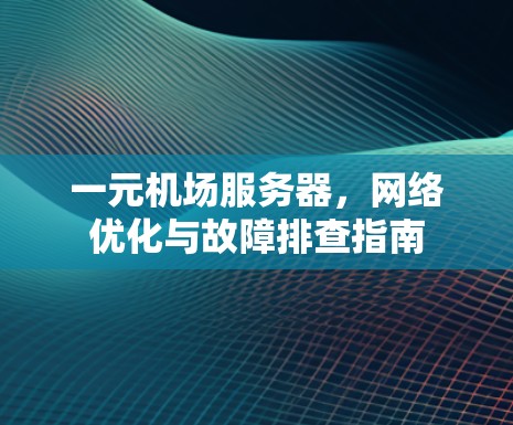 一元机场服务器，网络优化与故障排查指南
