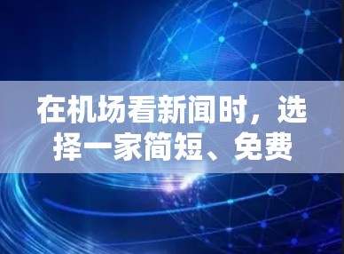 在机场看新闻时，选择一家简短、免费且内容丰富的订阅网站非常有用。以下是一些建议，这些网站通常提供简短的新闻内容，适合在机场观看