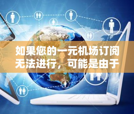 如果您的一元机场订阅无法进行，可能是由于以下原因导致的