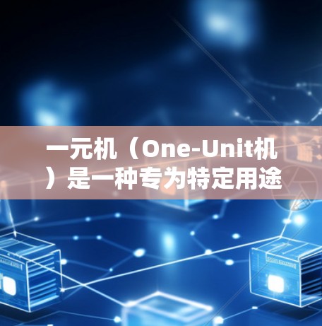 一元机（One-Unit机）是一种专为特定用途设计的电脑，通常用于单台机操作，如机场机或工业设备。以下是几种常见的一元机型号及其特点