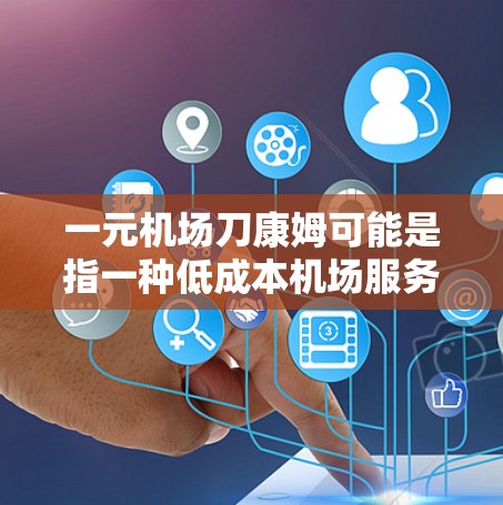 一元机场刀康姆可能是指一种低成本机场服务或产品，类似于一元机场服务或一元飞机票。以下是一些可能的解释和解决方案