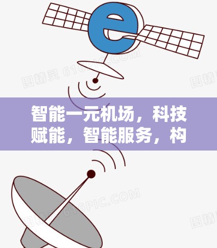 智能一元机场,科技赋能,智能服务,构建智能出行新时代 智能一元机场,科技赋能,智能服务,构建智能出行新时代
