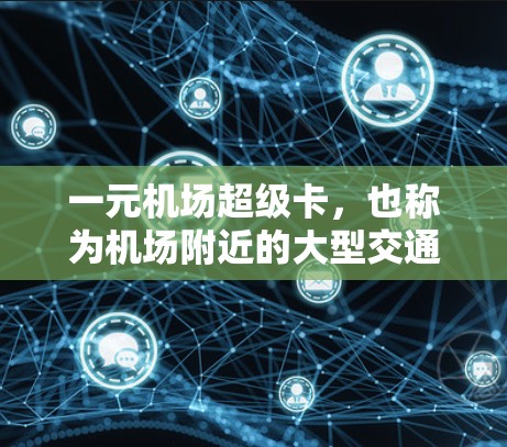 一元机场超级卡，也称为机场附近的大型交通卡，专为在机场快速到达目的地而设计。这些卡通常包括车票、景点门票和美食券等，帮助旅客在机场快速到达目的地。以下是一元机场超级卡的详细介绍
