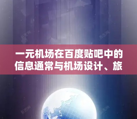 一元机场在百度贴吧中的信息通常与机场设计、旅游攻略、周边产品等相关。以下是关于一元机场的常见信息