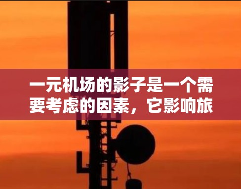 一元机场的影子是一个需要考虑的因素，它影响旅客的出行体验和机场的整体管理。以下是详细的解释