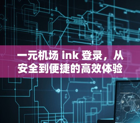 一元机场 ink 登录，从安全到便捷的高效体验