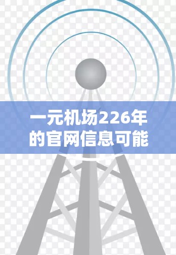 一元机场226年的官网信息可能因年份变化而有所调整，但通常可以参考以下类型官网的信息