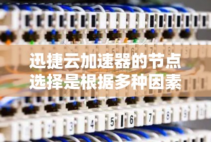 迅捷云加速器的节点选择是根据多种因素来优化性能的。以下是详细的步骤指南，帮助您做出明智的选择