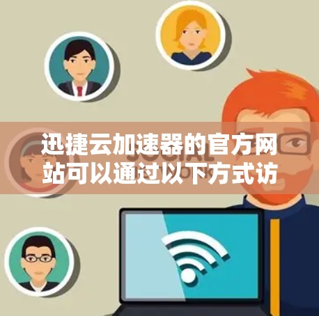 迅捷云加速器的官方网站可以通过以下方式访问