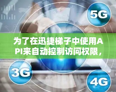 为了在迅捷梯子中使用API来自动控制访问权限，您可以按照以下步骤进行操作