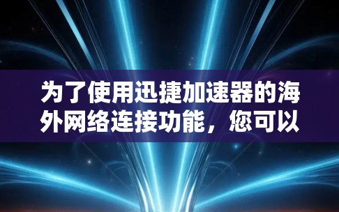 为了使用迅捷加速器的海外网络连接功能，您可以按照以下步骤进行操作