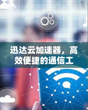 迅达云加速器，高效便捷的通信工具