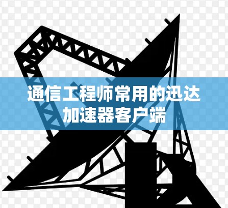 通信工程师常用的迅达加速器客户端