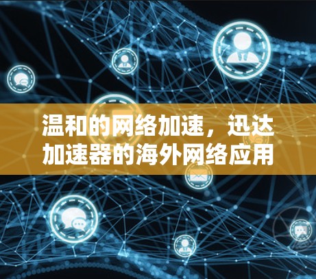 温和的网络加速，迅达加速器的海外网络应用与发展
