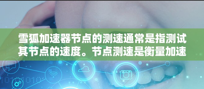 雪狐加速器节点的测速通常是指测试其节点的速度。节点测速是衡量加速器性能的一个指标，通常用每秒的节点数来表示。节点数越多，意味着节点速度越快