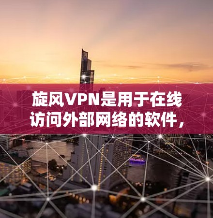 旋风VPN是用于在线访问外部网络的软件，支持多种协议，包括HTTP、HTTPS、VPNS、ZWT等。以下是使用旋风VPN连接的详细步骤