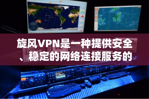 旋风VPN是一种提供安全、稳定的网络连接服务的网站，通常在访问时需要选择合适的版本。以下是关于旋风VPN和高速VPN的一些关键信息和建议