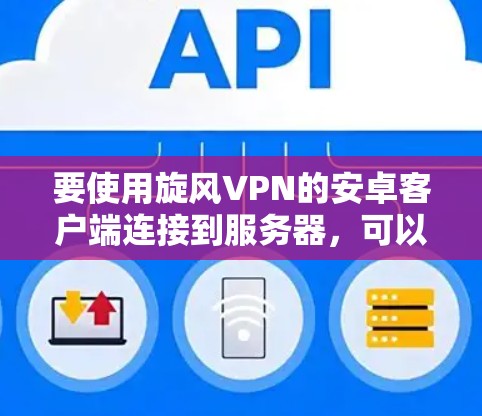 要使用旋风VPN的安卓客户端连接到服务器，可以按照以下步骤进行