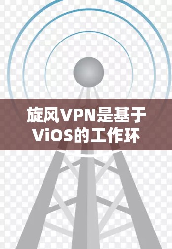 旋风VPN是基于ViOS的工作环境，提供了一个安全、轻松的VPN体验，适合移动设备使用。旋风VPN通过ViOS来运行，它提供了灵活的配置和管理选项，适合不同用户的需求