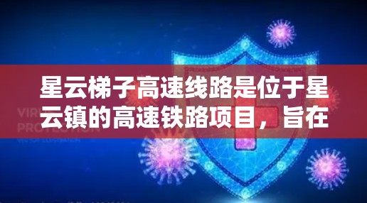 星云梯子高速线路是位于星云镇的高速铁路项目，旨在改善当地交通条件和促进区域经济发展。以下是详细的分析