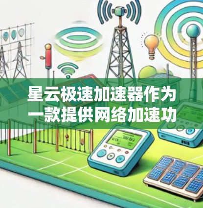 星云极速加速器作为一款提供网络加速功能的设备，其全球线路情况可以通过以下步骤获取详细信息