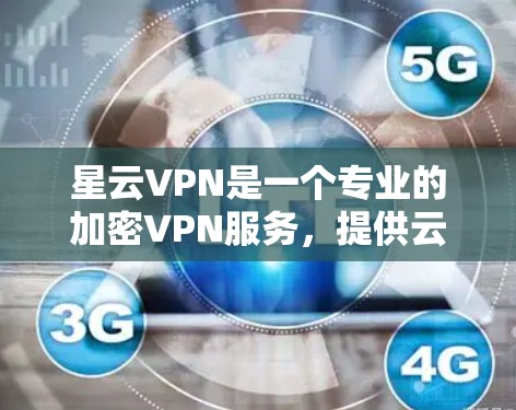 星云VPN是一个专业的加密VPN服务，提供云服务器连接，帮助用户加密传输数据，避免被追踪。以下是详细的步骤指南