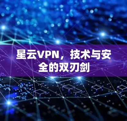 星云VPN,技术与安全的双刃剑 星云VPN,技术与安全的双刃剑