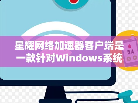 星耀网络加速器客户端是一款针对Windows系统设计的网络加速工具，旨在帮助用户更快地下载网络资源。以下是关于星耀网络加速器的一些详细信息