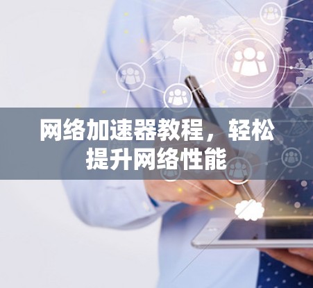 网络加速器教程，轻松提升网络性能