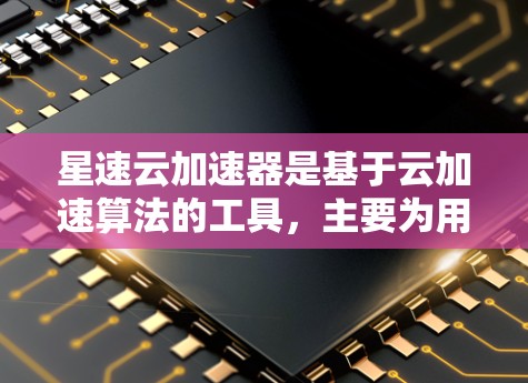 星速云加速器是基于云加速算法的工具,主要为用户提供多种加速功能,包括自动加速下载、自动复制文件和自动加速下载到云端。以下是详细的使用步骤和特点 星速云加速器是基于云加速算法的工具,主要为用户提供多种加速功能,包括自动加速下载、自动复制文件和自动加速下载到云端。以下是详细的使用步骤和特点