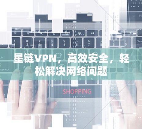 星链VPN，高效安全，轻松解决网络问题