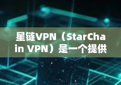 星链VPN（StarChain VPN）是一个提供VPN服务的平台，旨在帮助用户轻松接入互联网，同时提供一定的隐私保护。以下是关于星链VPN连接体验的一些关键点