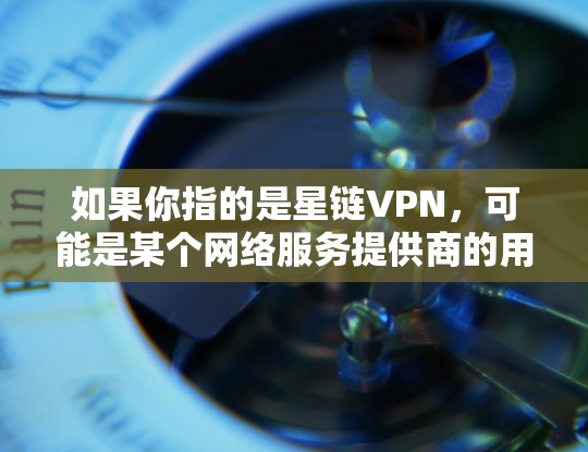 如果你指的是星链VPN，可能是某个网络服务提供商的用户界面，但通常不会称为官方下载。如果你需要下载某个特定的VPN服务，建议您直接访问其官方网站，或者在浏览器中搜索VPN网站来找到可靠的服务