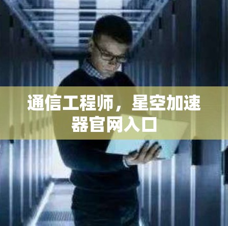 通信工程师，星空加速器官网入口