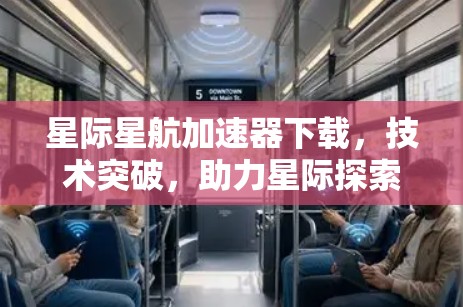 星际星航加速器下载，技术突破，助力星际探索的效率提升