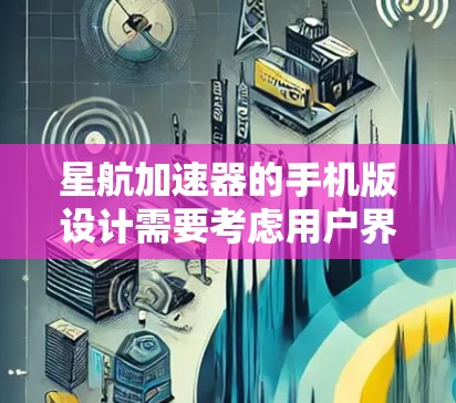 星航加速器的手机版设计需要考虑用户界面简洁、操作简单、支持多种星图库和功能模块。以下是详细的解决方案