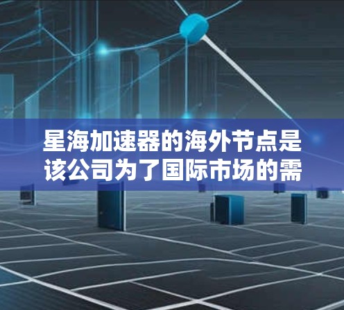 星海加速器的海外节点是该公司为了国际市场的需要而成立的分部或合作伙伴，主要提供加速器服务。以下是关于星海加速器海外节点的详细介绍