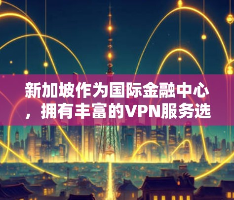新加坡作为国际金融中心，拥有丰富的VPN服务选择，以下是新加坡VPN线路的详细介绍