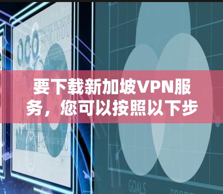 要下载新加坡VPN服务，您可以按照以下步骤操作