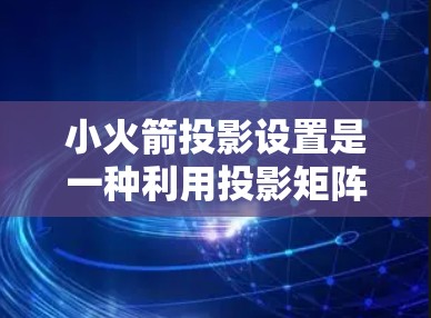 小火箭投影设置是一种利用投影矩阵来调整屏幕外观和显示效果的设置，涉及视角、旋转角度、缩放比例和位移四个关键参数。以下是详细的步骤和建议