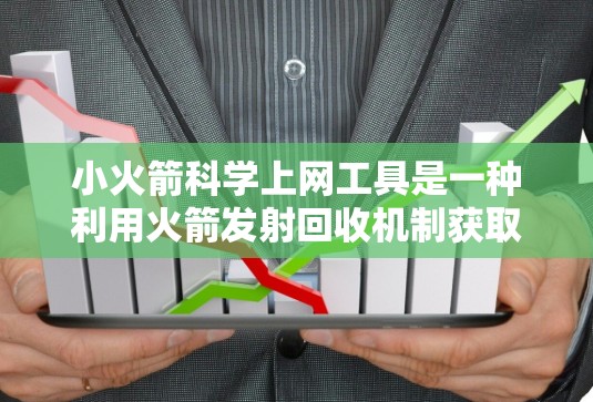 小火箭科学上网工具是一种利用火箭发射回收机制获取互联网资源的创新概念，旨在通过火箭传输数据来提供网络服务。以下是该工具的详细分析